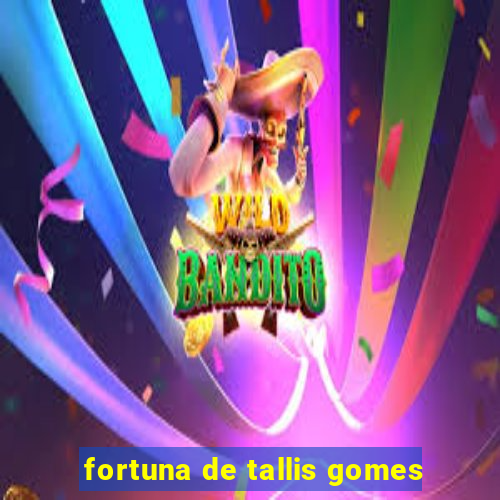 fortuna de tallis gomes